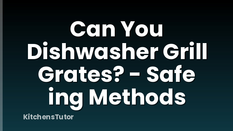 Can You Dishwasher Grill Grates? - Safe ing Methods