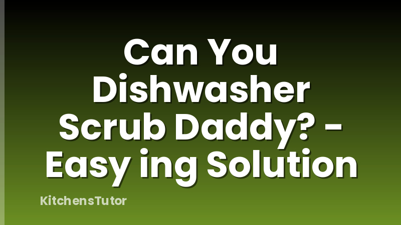 Can You Dishwasher Scrub Daddy? - Easy ing Solution
