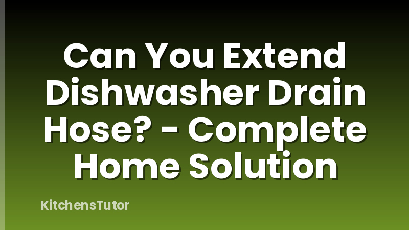 Can You Extend Dishwasher Drain Hose? - Complete Home Solution