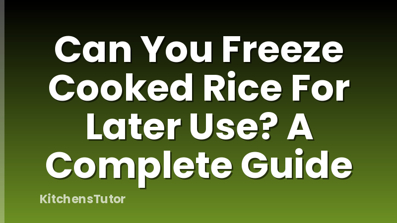 Can You Freeze Cooked Rice For Later Use? A Complete Guide