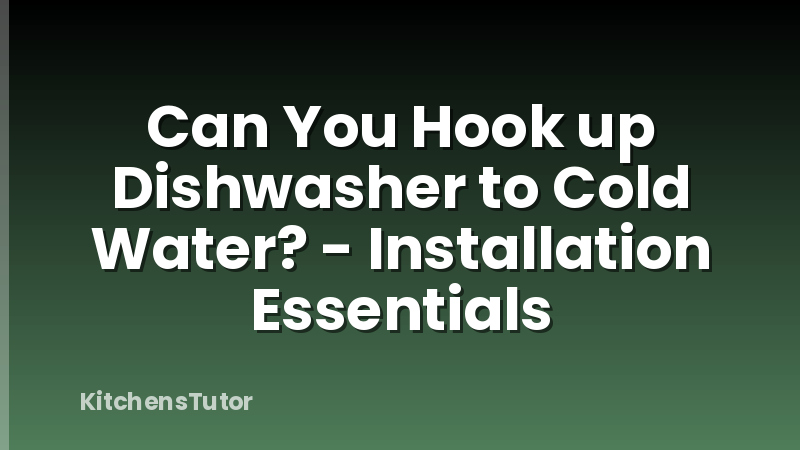 Can You Hook up Dishwasher to Cold Water? - Installation Essentials