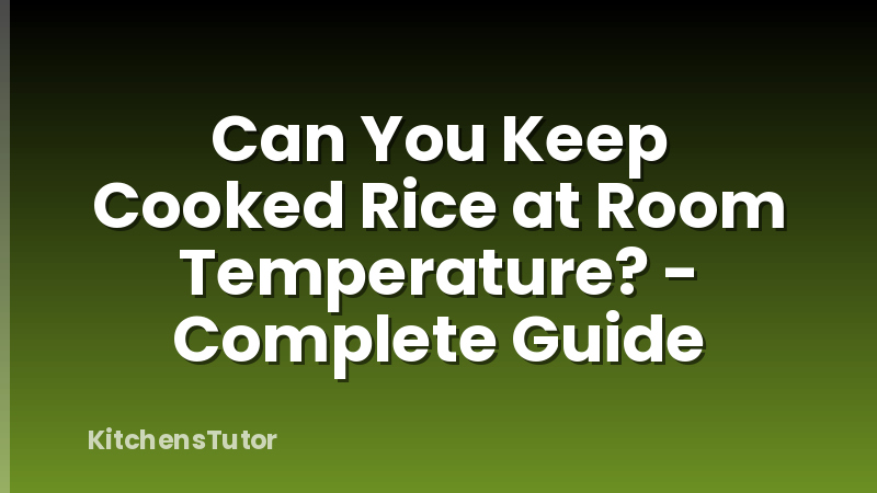 Can You Keep Cooked Rice at Room Temperature? - Complete Guide
