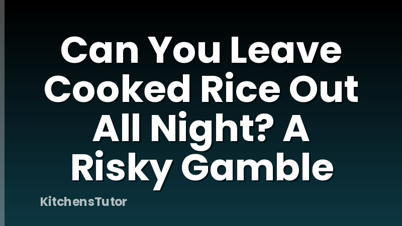 Can You Leave Cooked Rice Out All Night? A Risky Gamble