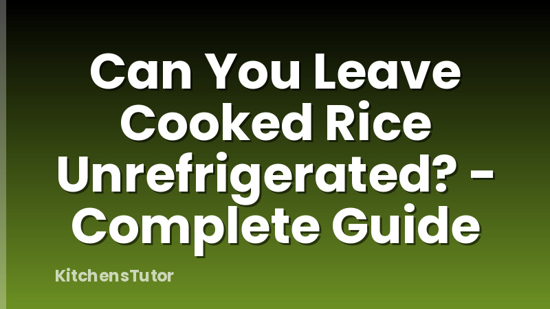 Can You Leave Cooked Rice Unrefrigerated? - Complete Guide