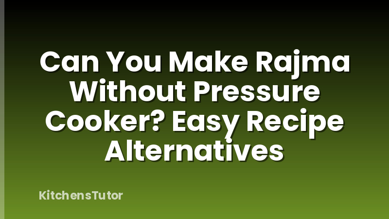 Can You Make Rajma Without Pressure Cooker? Easy Recipe Alternatives