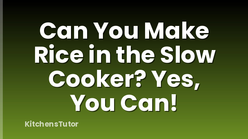Can You Make Rice in the Slow Cooker? Yes, You Can!