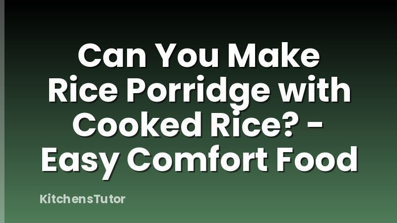 Can You Make Rice Porridge with Cooked Rice? - Easy Comfort Food