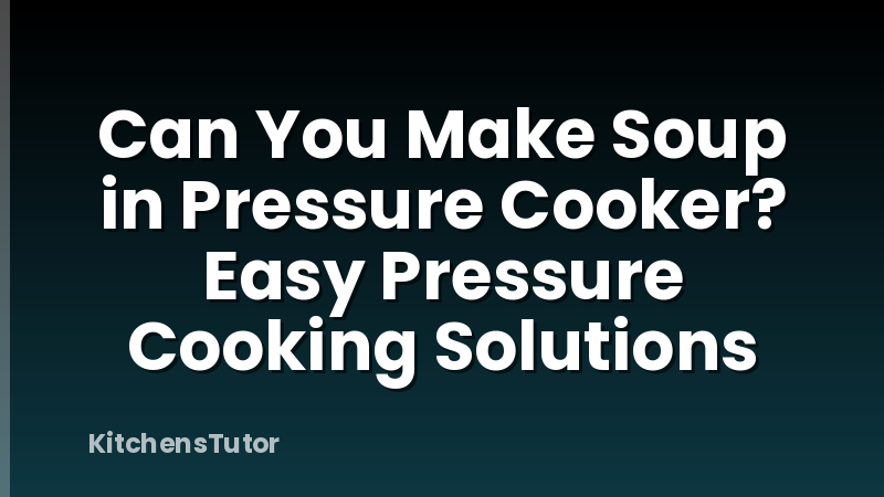Can You Make Soup in Pressure Cooker? Easy Pressure Cooking Solutions