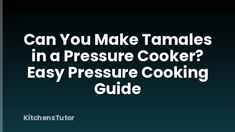Can You Make Tamales in a Pressure Cooker? Easy Pressure Cooking Guide
