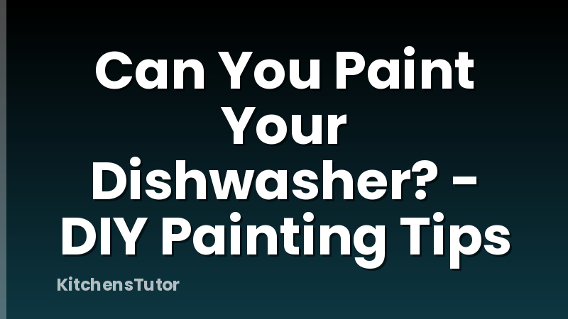 Can You Paint Your Dishwasher? - DIY Painting Tips