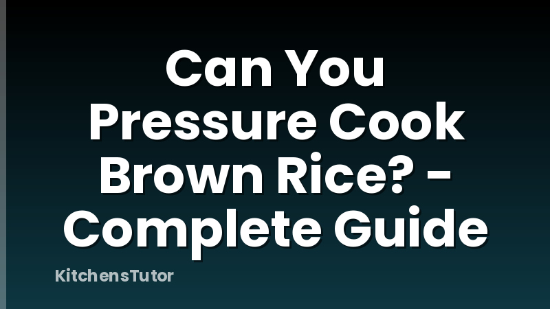Can You Pressure Cook Brown Rice? - Complete Guide
