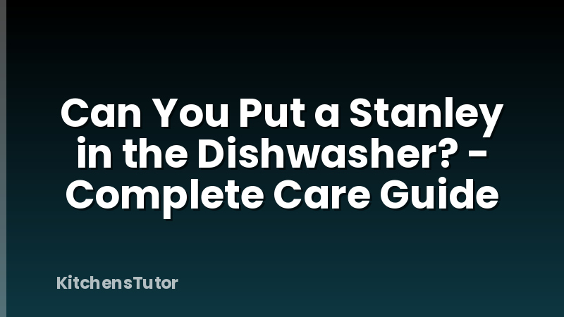 Can You Put a Stanley in the Dishwasher? - Complete Care Guide