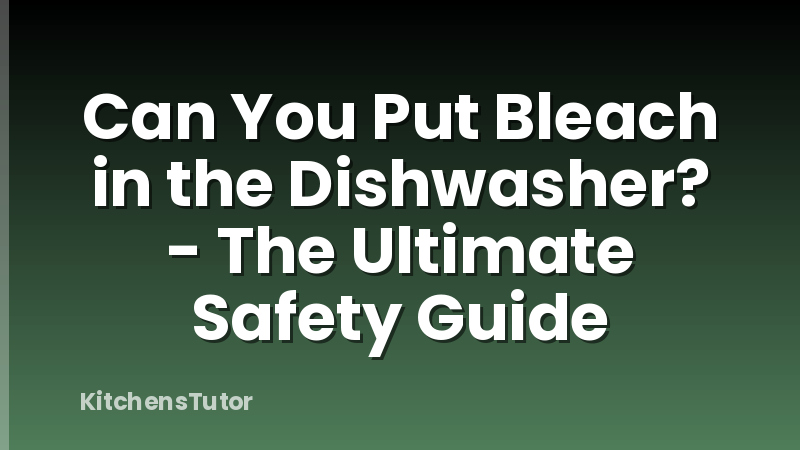 Can You Put Bleach in the Dishwasher? - The Ultimate Safety Guide