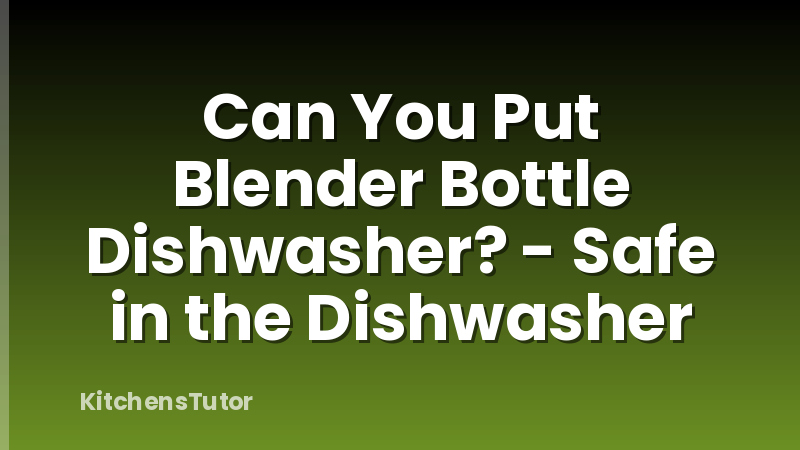 Can You Put Blender Bottle Dishwasher? - Safe in the Dishwasher