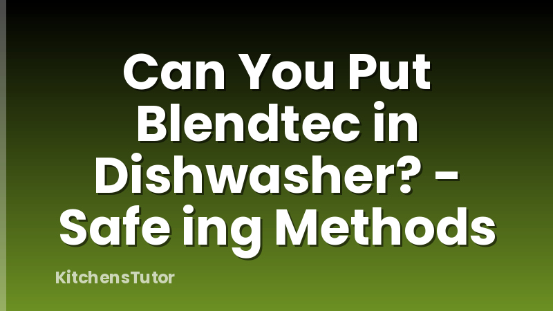Can You Put Blendtec in Dishwasher? - Safe ing Methods