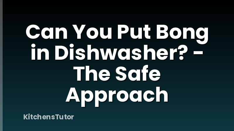 Can You Put Bong in Dishwasher? - The Safe Approach