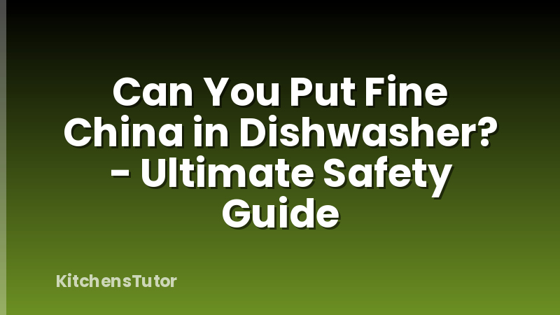 Can You Put Fine China in Dishwasher? - Ultimate Safety Guide