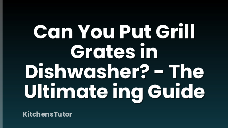 Can You Put Grill Grates in Dishwasher? - The Ultimate ing Guide