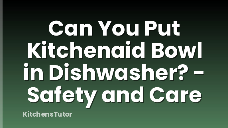 Can You Put Kitchenaid Bowl in Dishwasher? - Safety and Care