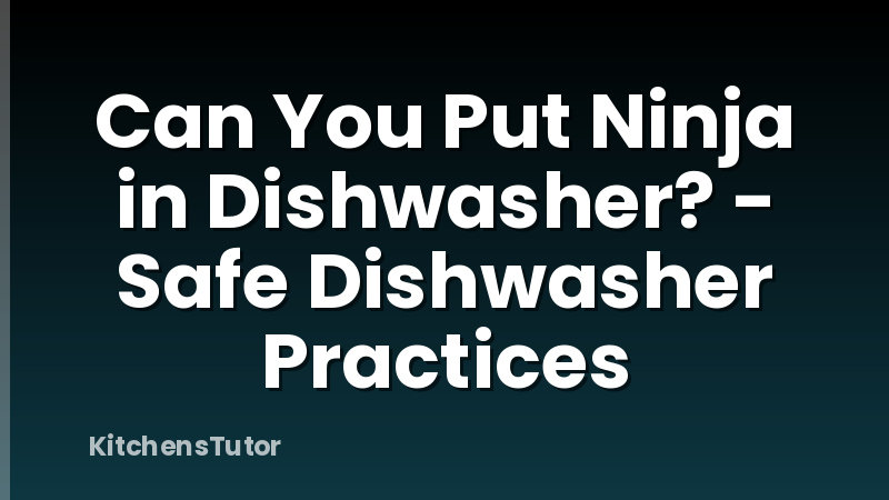 Can You Put Ninja in Dishwasher? - Safe Dishwasher Practices