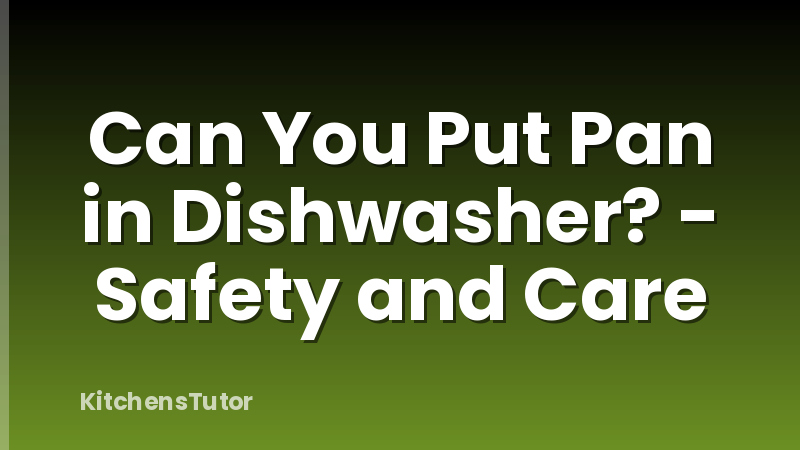 Can You Put Pan in Dishwasher? - Safety and Care