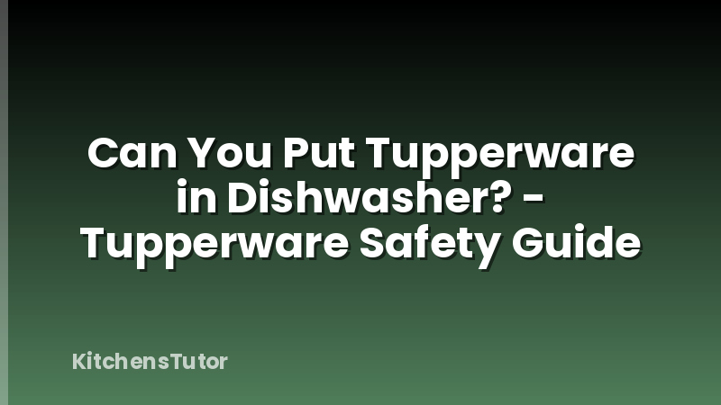 Can You Put Tupperware in Dishwasher? - Tupperware Safety Guide
