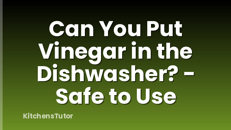 Can You Put Vinegar in the Dishwasher? - Safe to Use