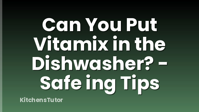 Can You Put Vitamix in the Dishwasher? - Safe ing Tips