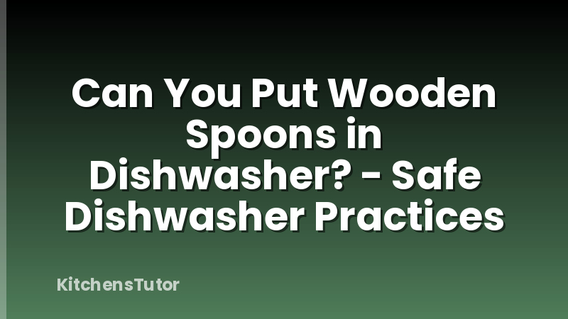 Can You Put Wooden Spoons in Dishwasher? - Safe Dishwasher Practices