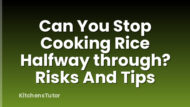 Can You Stop Cooking Rice Halfway through? Risks And Tips