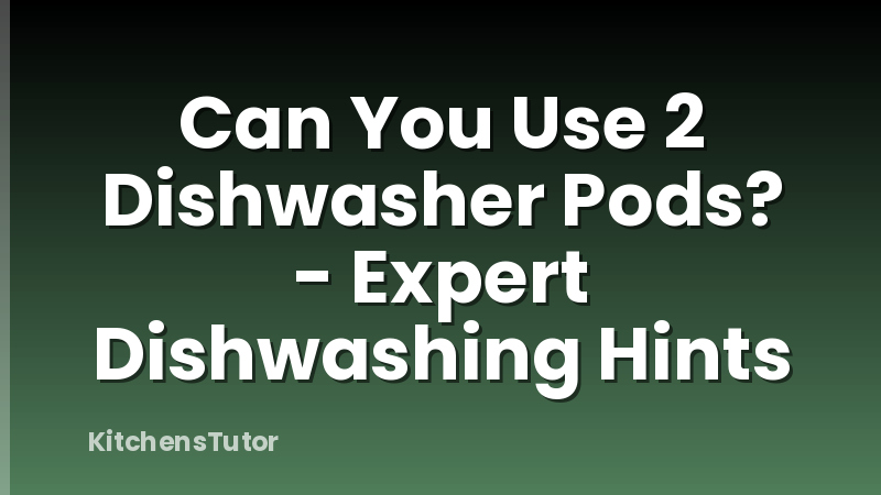 Can You Use 2 Dishwasher Pods? - Expert Dishwashing Hints
