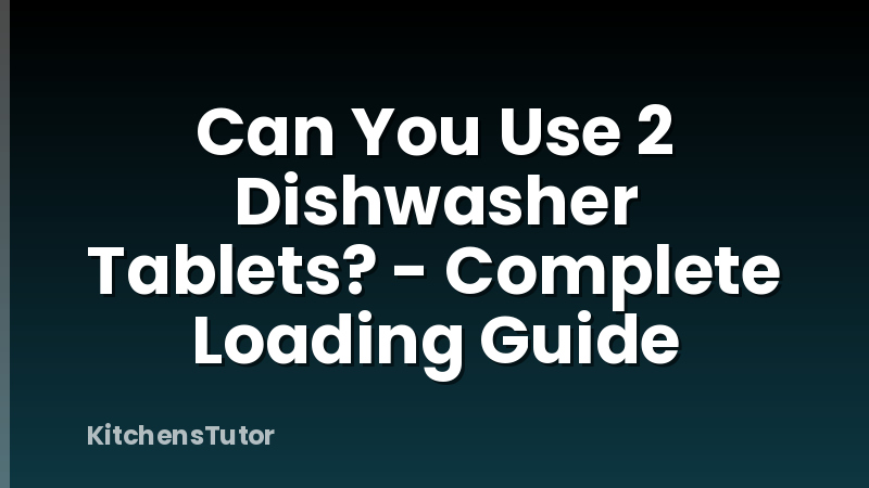 Can You Use 2 Dishwasher Tablets? - Complete Loading Guide