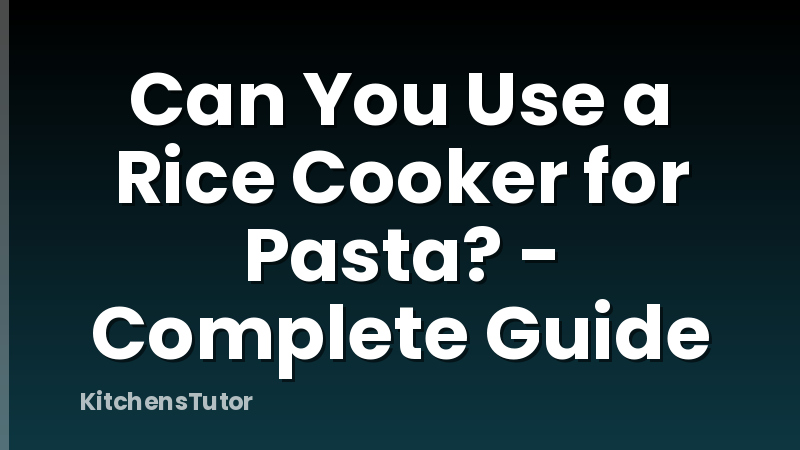 Can You Use a Rice Cooker for Pasta? - Complete Guide