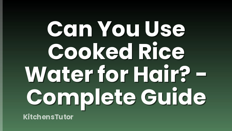 Can You Use Cooked Rice Water for Hair? - Complete Guide