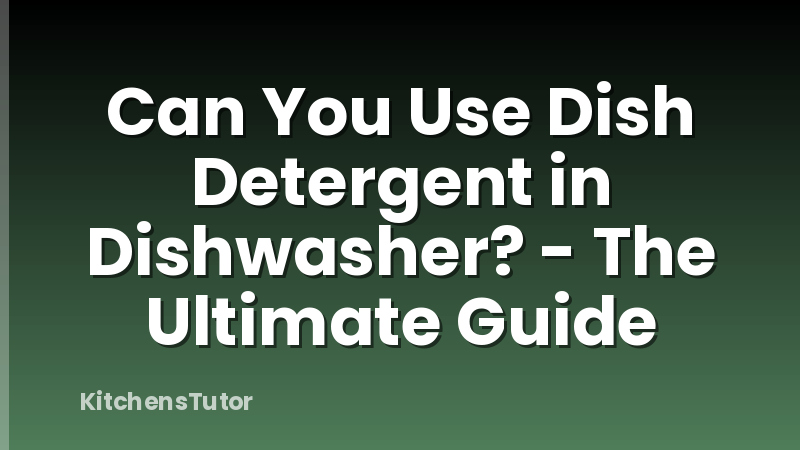Can You Use Dish Detergent in Dishwasher? - The Ultimate Guide