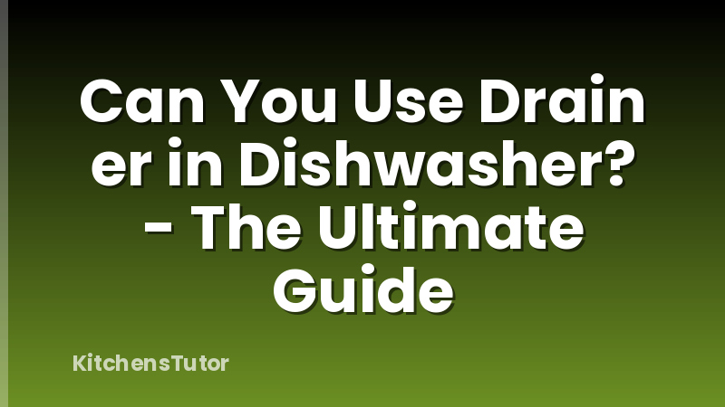 Can You Use Drain er in Dishwasher? - The Ultimate Guide