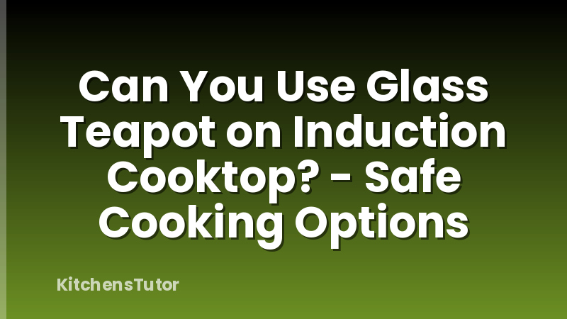 Can You Use Glass Teapot on Induction Cooktop? - Safe Cooking Options