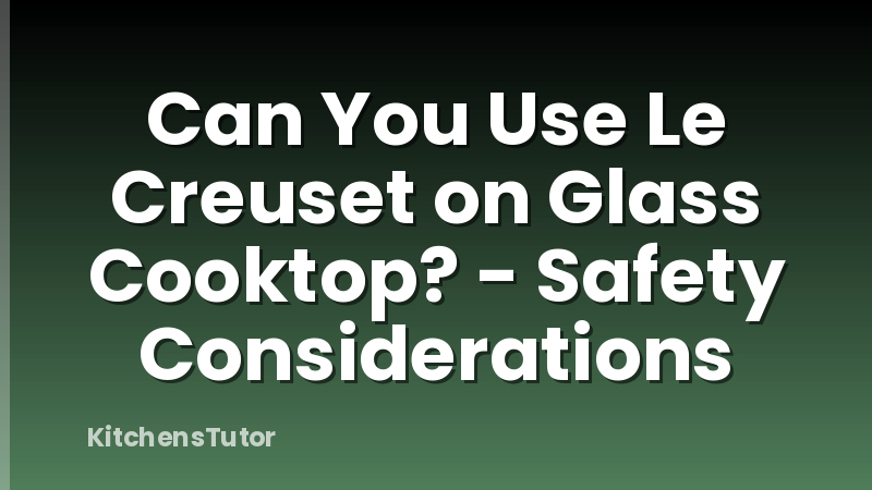 Can You Use Le Creuset on Glass Cooktop? - Safety Considerations