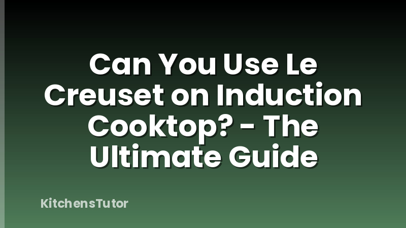 Can You Use Le Creuset on Induction Cooktop? - The Ultimate Guide