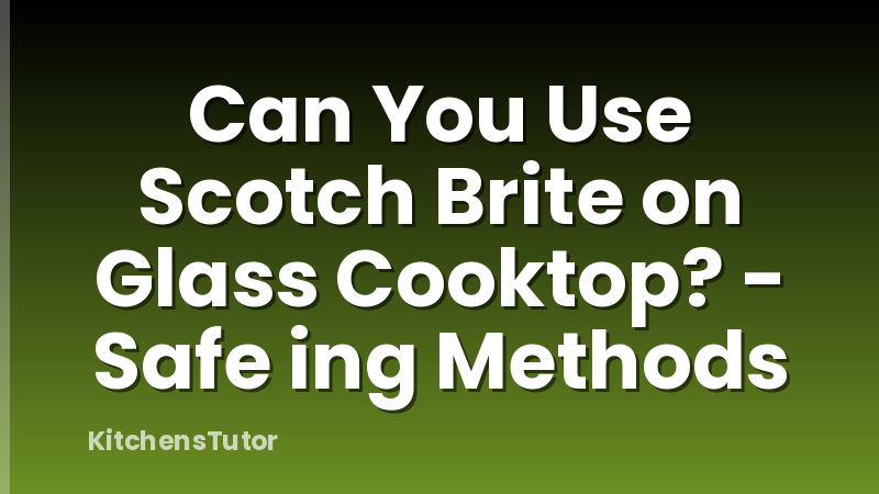 Can You Use Scotch Brite on Glass Cooktop? - Safe ing Methods