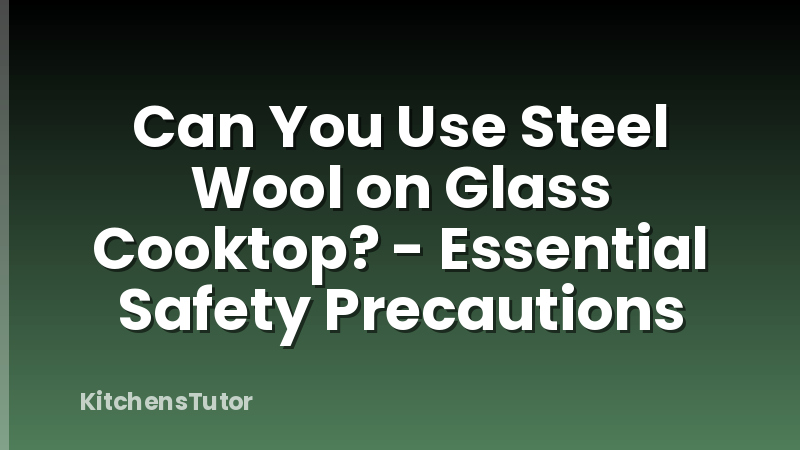 Can You Use Steel Wool on Glass Cooktop? - Essential Safety Precautions