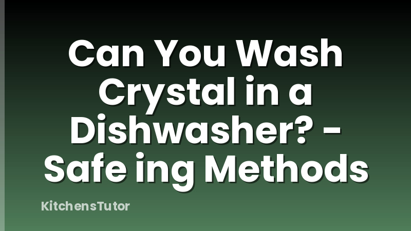 Can You Wash Crystal in a Dishwasher? - Safe ing Methods