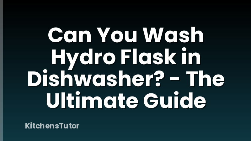 Can You Wash Hydro Flask in Dishwasher? - The Ultimate Guide