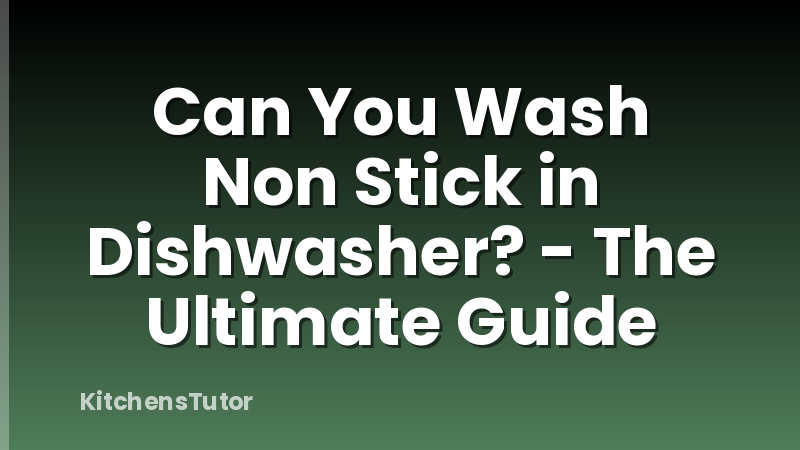 Can You Wash Non Stick in Dishwasher? - The Ultimate Guide