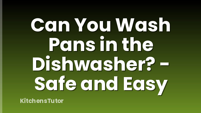Can You Wash Pans in the Dishwasher? - Safe and Easy