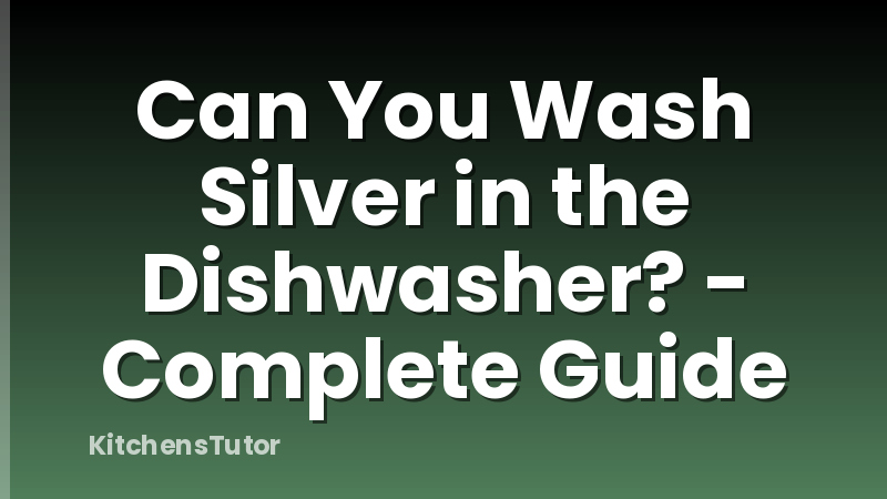 Can You Wash Silver in the Dishwasher? - Complete Guide