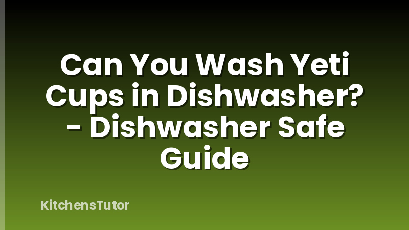 Can You Wash Yeti Cups in Dishwasher? - Dishwasher Safe Guide