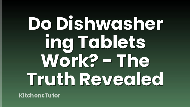 Do Dishwasher ing Tablets Work? - The Truth Revealed
