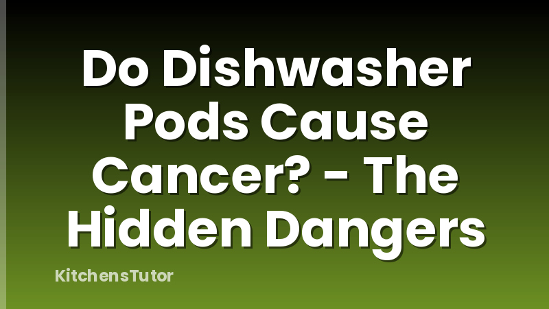 Do Dishwasher Pods Cause Cancer? - The Hidden Dangers