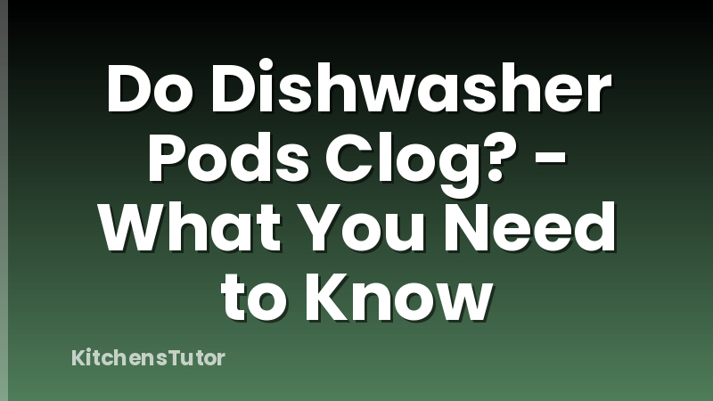 Do Dishwasher Pods Clog? - What You Need to Know